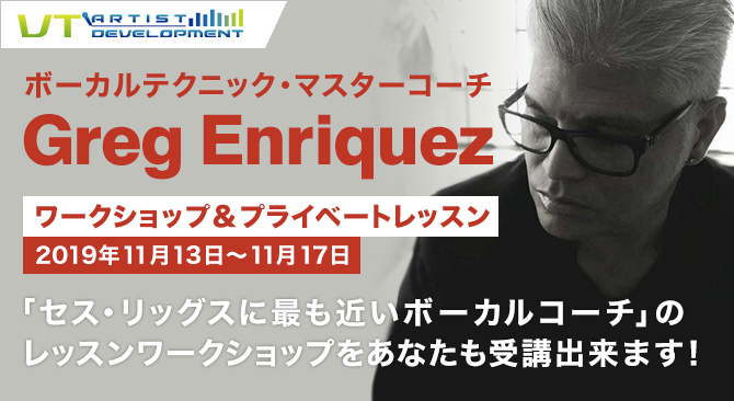 VT Artist Development Presents　ボーカルテクニック･マスターコーチ　Greg Enriquez　ワークショップ&プライベートレッスン　2019年11月13日〜11月17日　「セス･リッグスに最も近いボーカルコーチ」のレッスンワークショップをあなたも受講出来ます！