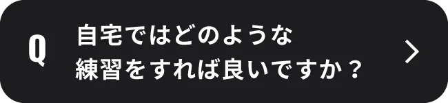 自宅ではどのような練習をすれば良いですか？
