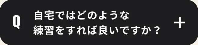 自宅ではどのような練習をすれば良いですか？